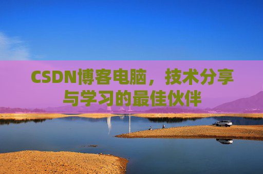 CSDN博客电脑，技术分享与学习的最佳伙伴